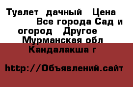 Туалет  дачный › Цена ­ 12 300 - Все города Сад и огород » Другое   . Мурманская обл.,Кандалакша г.